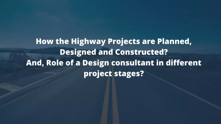 How the Highway Projects are Planned, Designed and Constructed?And, Role of a Design consultant in different project stages?